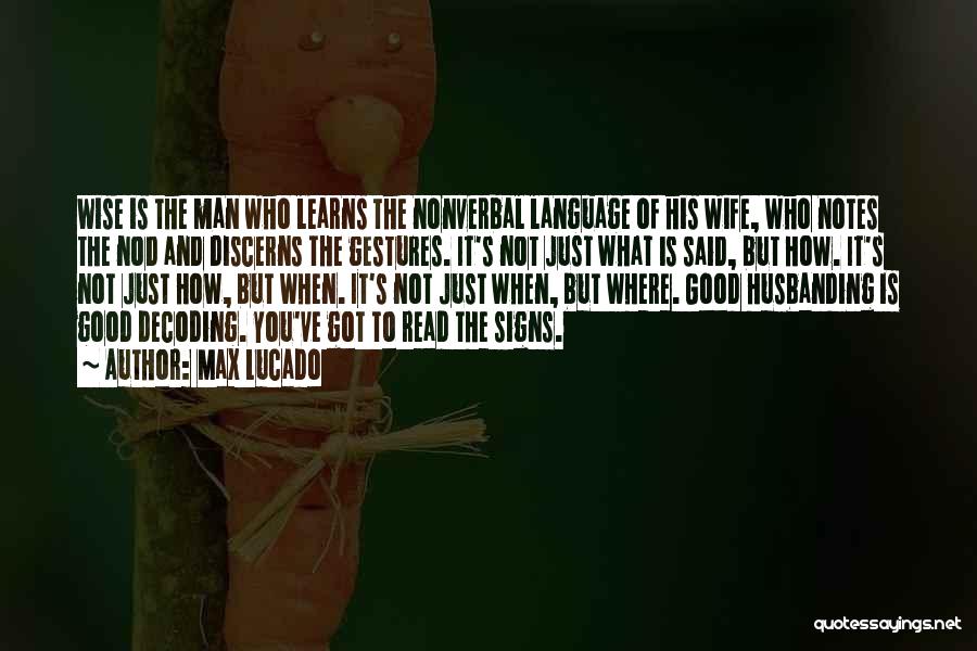 Max Lucado Quotes: Wise Is The Man Who Learns The Nonverbal Language Of His Wife, Who Notes The Nod And Discerns The Gestures.