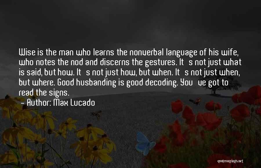 Max Lucado Quotes: Wise Is The Man Who Learns The Nonverbal Language Of His Wife, Who Notes The Nod And Discerns The Gestures.