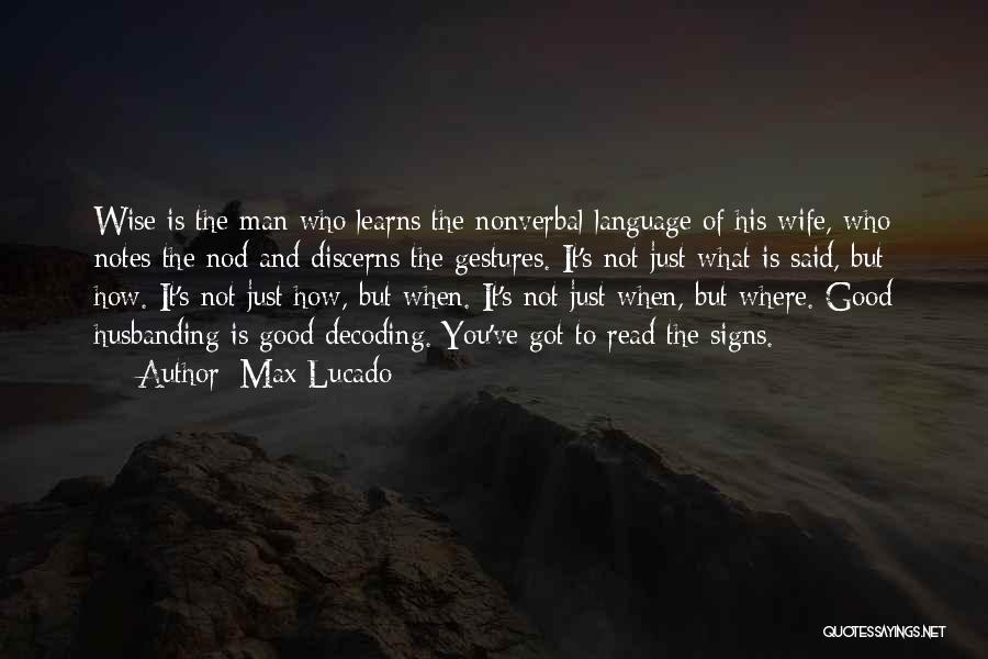 Max Lucado Quotes: Wise Is The Man Who Learns The Nonverbal Language Of His Wife, Who Notes The Nod And Discerns The Gestures.