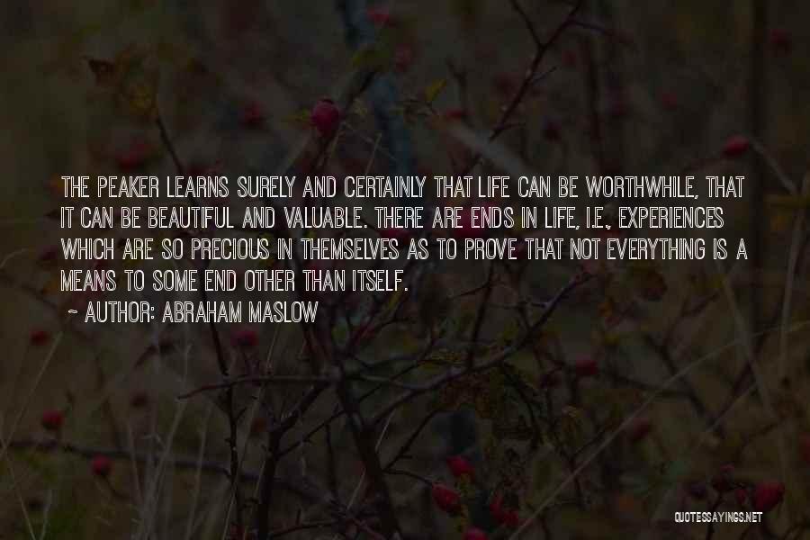 Abraham Maslow Quotes: The Peaker Learns Surely And Certainly That Life Can Be Worthwhile, That It Can Be Beautiful And Valuable. There Are