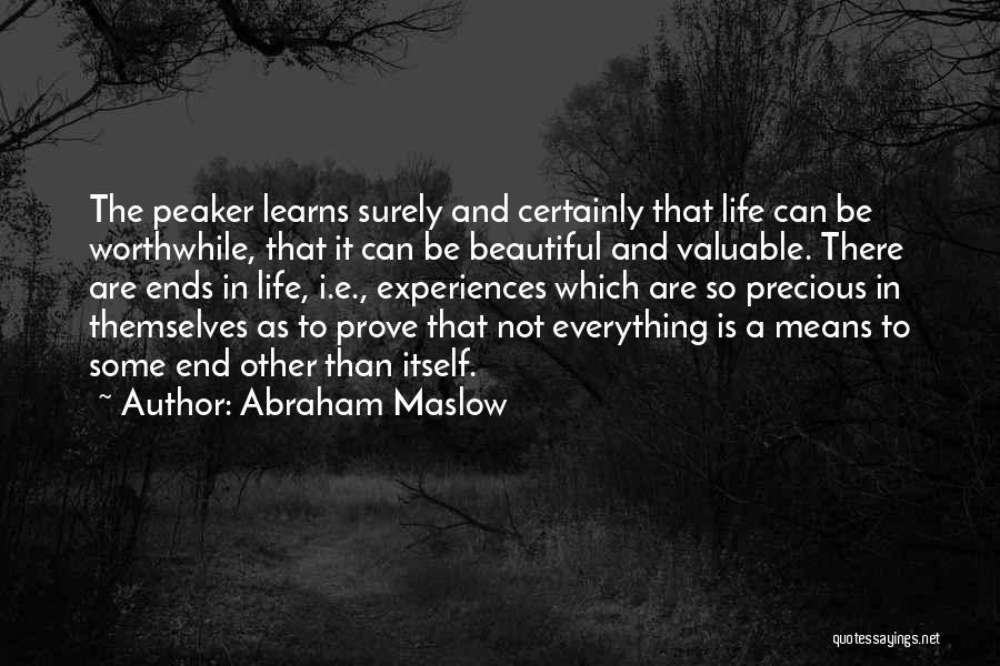 Abraham Maslow Quotes: The Peaker Learns Surely And Certainly That Life Can Be Worthwhile, That It Can Be Beautiful And Valuable. There Are