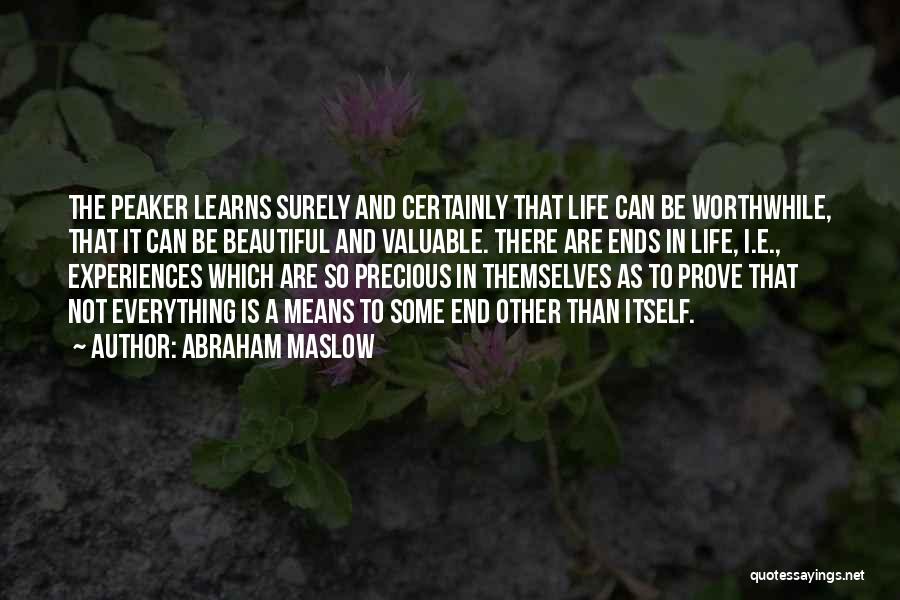 Abraham Maslow Quotes: The Peaker Learns Surely And Certainly That Life Can Be Worthwhile, That It Can Be Beautiful And Valuable. There Are