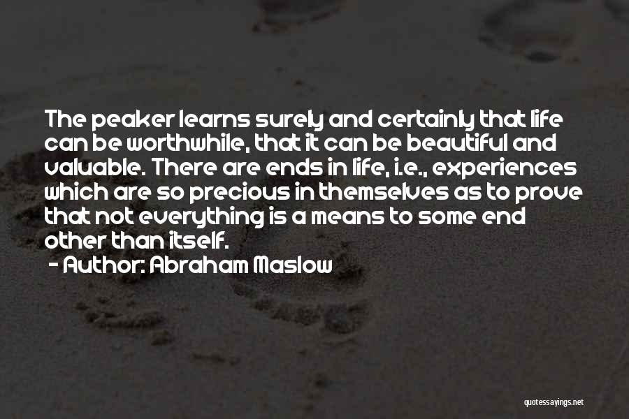 Abraham Maslow Quotes: The Peaker Learns Surely And Certainly That Life Can Be Worthwhile, That It Can Be Beautiful And Valuable. There Are