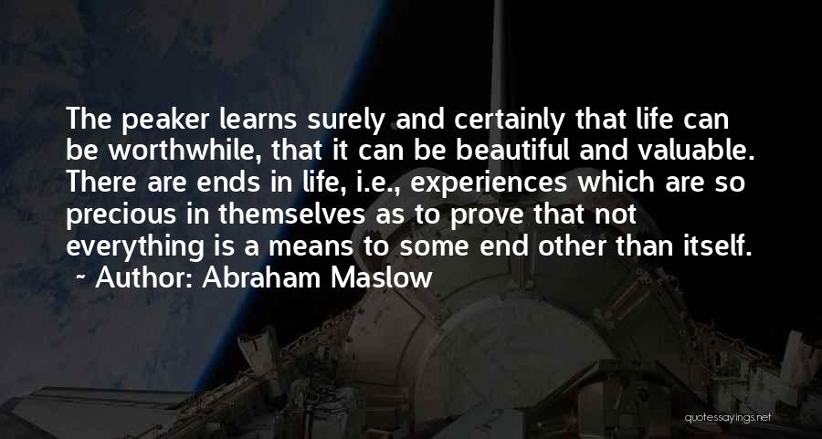 Abraham Maslow Quotes: The Peaker Learns Surely And Certainly That Life Can Be Worthwhile, That It Can Be Beautiful And Valuable. There Are