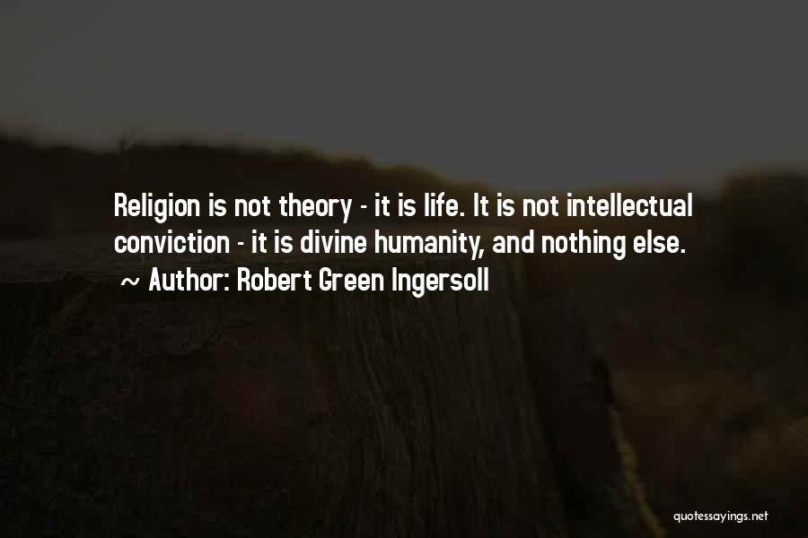 Robert Green Ingersoll Quotes: Religion Is Not Theory - It Is Life. It Is Not Intellectual Conviction - It Is Divine Humanity, And Nothing