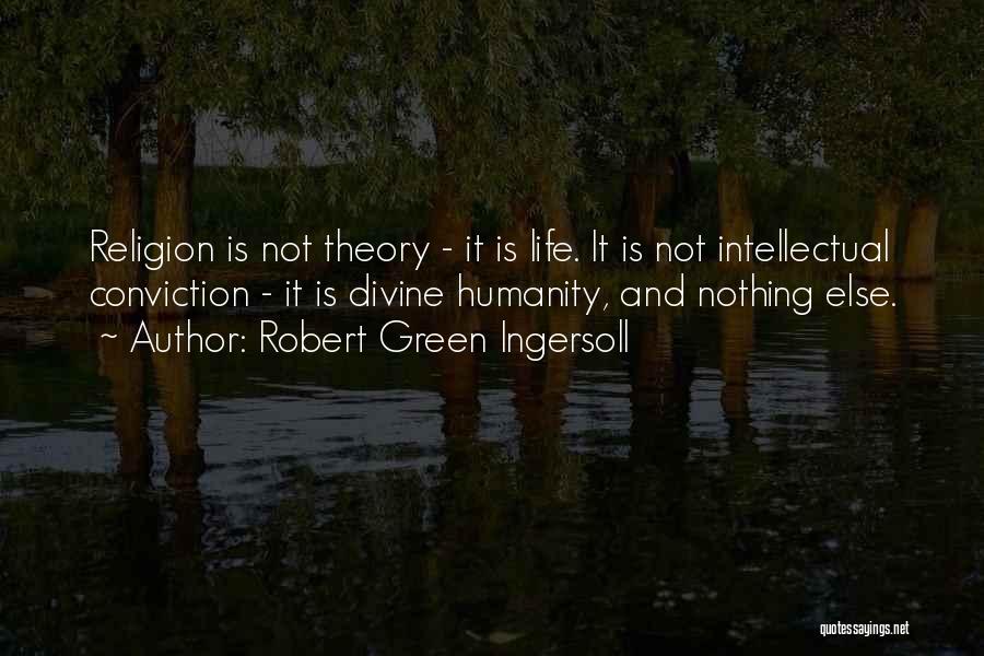 Robert Green Ingersoll Quotes: Religion Is Not Theory - It Is Life. It Is Not Intellectual Conviction - It Is Divine Humanity, And Nothing