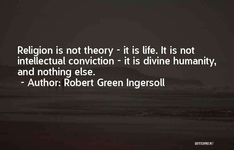 Robert Green Ingersoll Quotes: Religion Is Not Theory - It Is Life. It Is Not Intellectual Conviction - It Is Divine Humanity, And Nothing