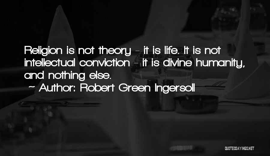 Robert Green Ingersoll Quotes: Religion Is Not Theory - It Is Life. It Is Not Intellectual Conviction - It Is Divine Humanity, And Nothing