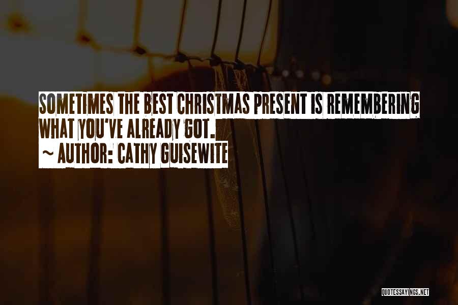 Cathy Guisewite Quotes: Sometimes The Best Christmas Present Is Remembering What You've Already Got.