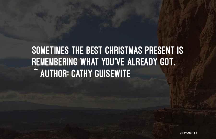 Cathy Guisewite Quotes: Sometimes The Best Christmas Present Is Remembering What You've Already Got.