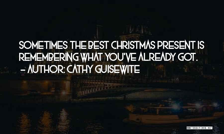Cathy Guisewite Quotes: Sometimes The Best Christmas Present Is Remembering What You've Already Got.
