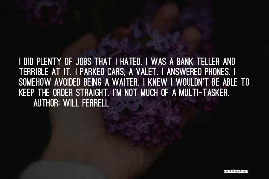Will Ferrell Quotes: I Did Plenty Of Jobs That I Hated. I Was A Bank Teller And Terrible At It. I Parked Cars,