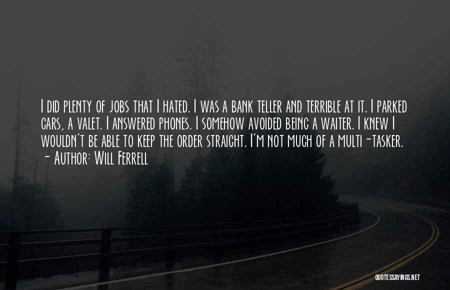Will Ferrell Quotes: I Did Plenty Of Jobs That I Hated. I Was A Bank Teller And Terrible At It. I Parked Cars,