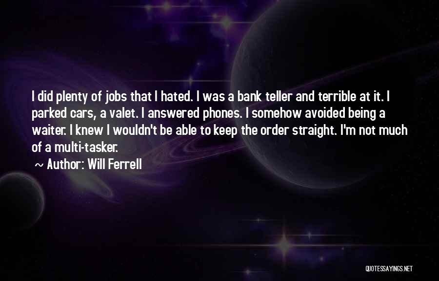 Will Ferrell Quotes: I Did Plenty Of Jobs That I Hated. I Was A Bank Teller And Terrible At It. I Parked Cars,