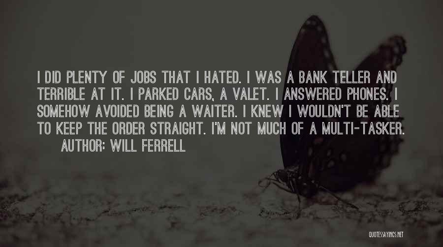 Will Ferrell Quotes: I Did Plenty Of Jobs That I Hated. I Was A Bank Teller And Terrible At It. I Parked Cars,