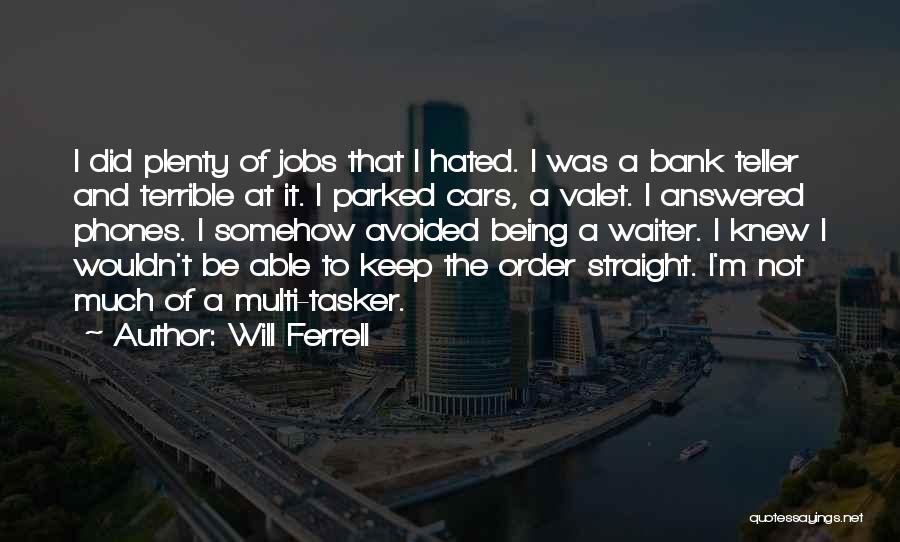 Will Ferrell Quotes: I Did Plenty Of Jobs That I Hated. I Was A Bank Teller And Terrible At It. I Parked Cars,