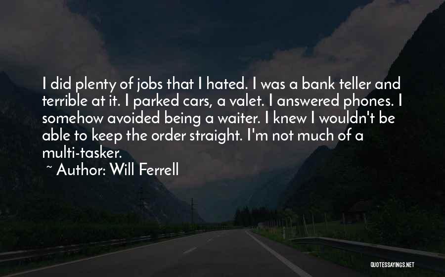 Will Ferrell Quotes: I Did Plenty Of Jobs That I Hated. I Was A Bank Teller And Terrible At It. I Parked Cars,