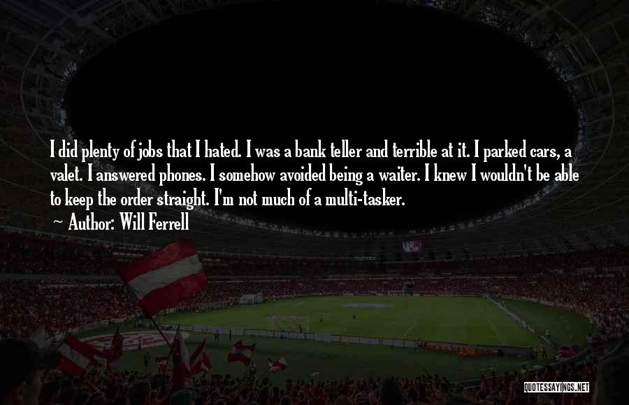 Will Ferrell Quotes: I Did Plenty Of Jobs That I Hated. I Was A Bank Teller And Terrible At It. I Parked Cars,
