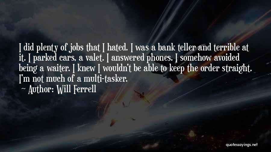 Will Ferrell Quotes: I Did Plenty Of Jobs That I Hated. I Was A Bank Teller And Terrible At It. I Parked Cars,
