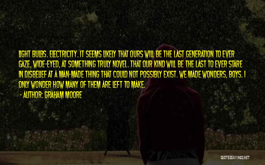 Graham Moore Quotes: Light Bulbs. Electricity. It Seems Likely That Ours Will Be The Last Generation To Ever Gaze, Wide-eyed, At Something Truly