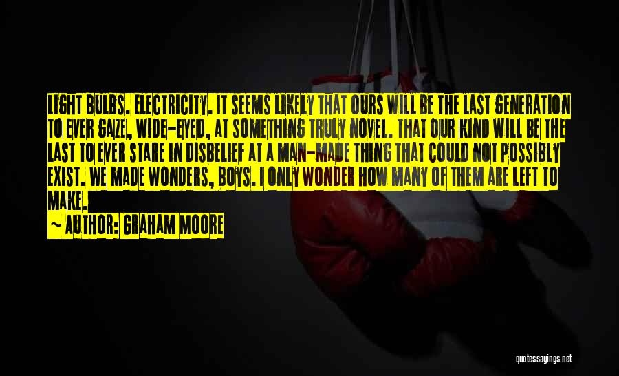 Graham Moore Quotes: Light Bulbs. Electricity. It Seems Likely That Ours Will Be The Last Generation To Ever Gaze, Wide-eyed, At Something Truly