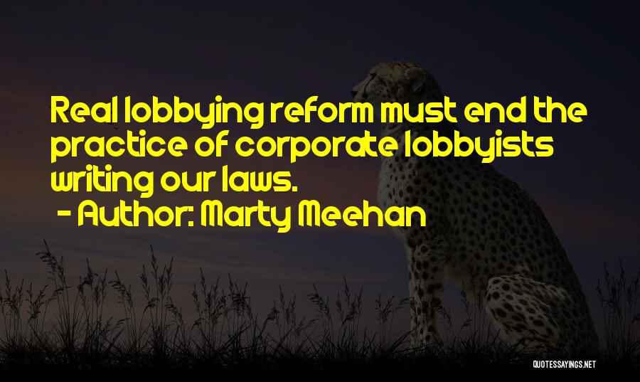 Marty Meehan Quotes: Real Lobbying Reform Must End The Practice Of Corporate Lobbyists Writing Our Laws.