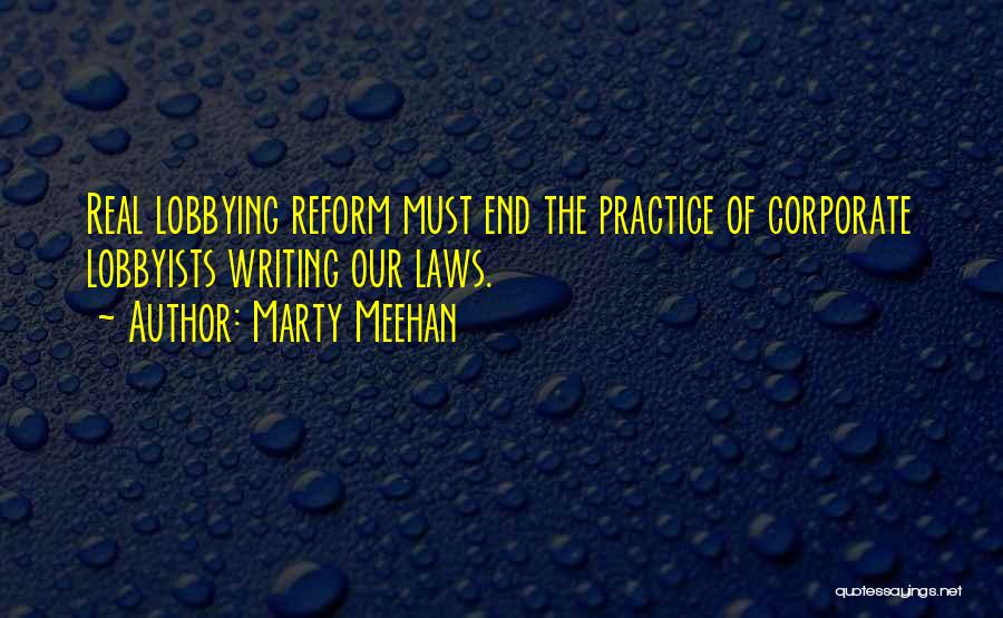 Marty Meehan Quotes: Real Lobbying Reform Must End The Practice Of Corporate Lobbyists Writing Our Laws.