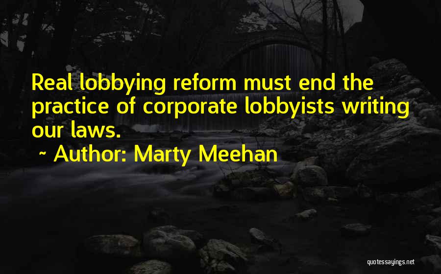 Marty Meehan Quotes: Real Lobbying Reform Must End The Practice Of Corporate Lobbyists Writing Our Laws.