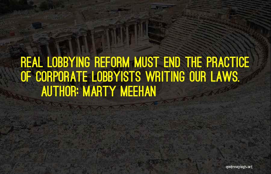 Marty Meehan Quotes: Real Lobbying Reform Must End The Practice Of Corporate Lobbyists Writing Our Laws.