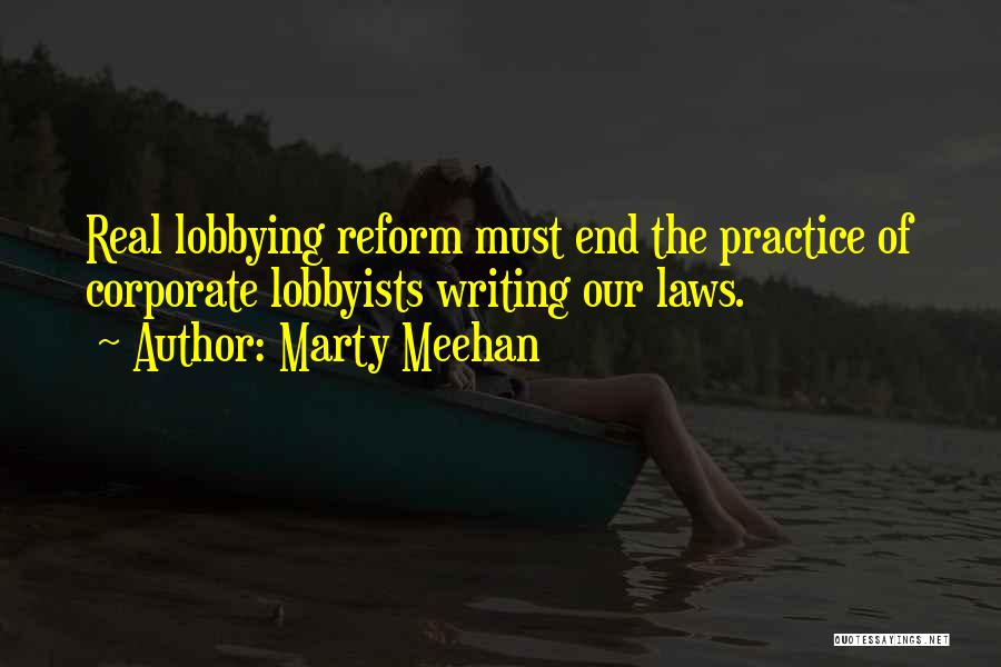 Marty Meehan Quotes: Real Lobbying Reform Must End The Practice Of Corporate Lobbyists Writing Our Laws.