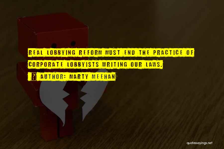Marty Meehan Quotes: Real Lobbying Reform Must End The Practice Of Corporate Lobbyists Writing Our Laws.