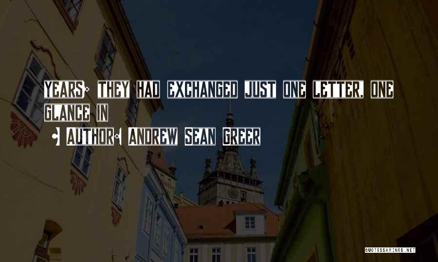 Andrew Sean Greer Quotes: Years; They Had Exchanged Just One Letter, One Glance In