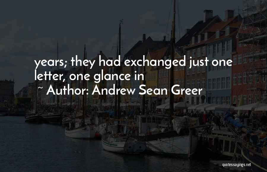 Andrew Sean Greer Quotes: Years; They Had Exchanged Just One Letter, One Glance In