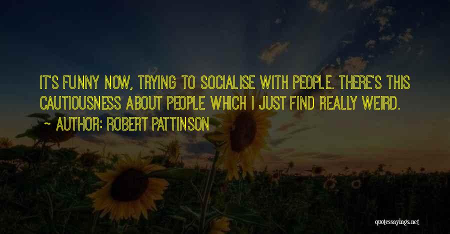 Robert Pattinson Quotes: It's Funny Now, Trying To Socialise With People. There's This Cautiousness About People Which I Just Find Really Weird.