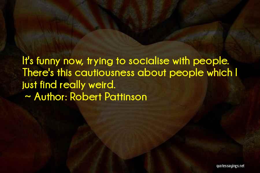 Robert Pattinson Quotes: It's Funny Now, Trying To Socialise With People. There's This Cautiousness About People Which I Just Find Really Weird.