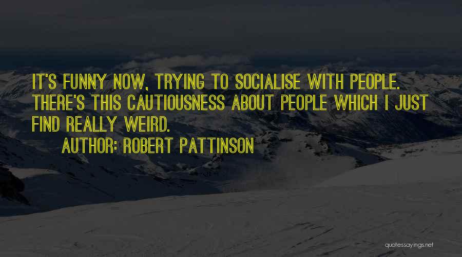 Robert Pattinson Quotes: It's Funny Now, Trying To Socialise With People. There's This Cautiousness About People Which I Just Find Really Weird.