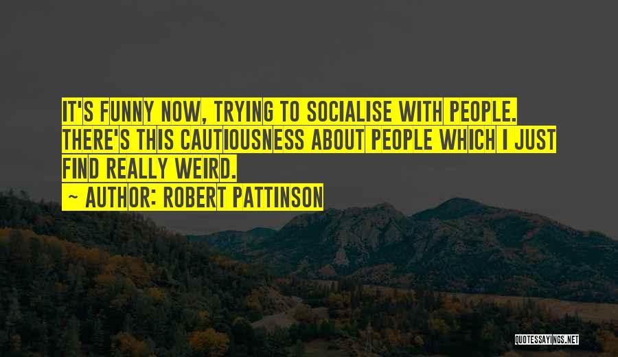 Robert Pattinson Quotes: It's Funny Now, Trying To Socialise With People. There's This Cautiousness About People Which I Just Find Really Weird.