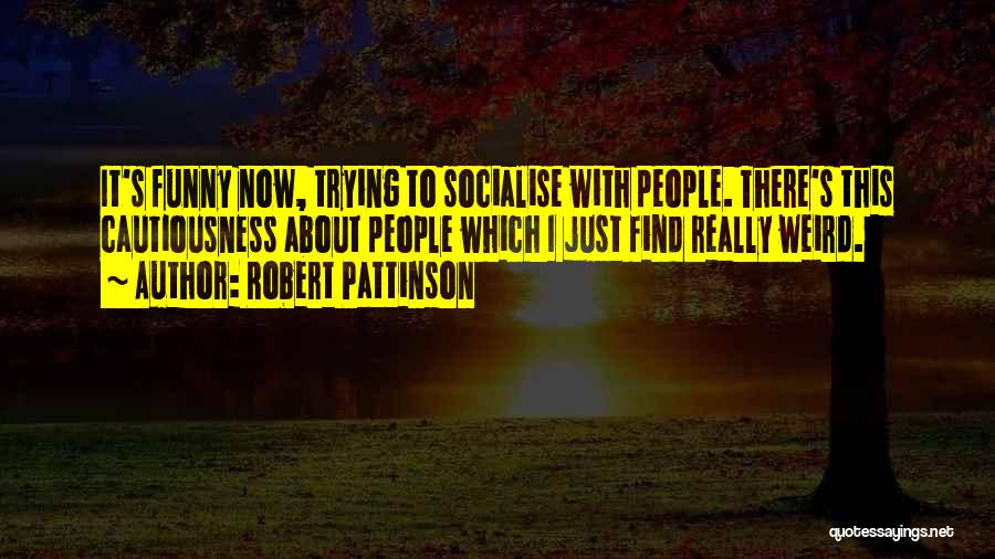 Robert Pattinson Quotes: It's Funny Now, Trying To Socialise With People. There's This Cautiousness About People Which I Just Find Really Weird.