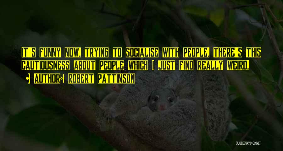 Robert Pattinson Quotes: It's Funny Now, Trying To Socialise With People. There's This Cautiousness About People Which I Just Find Really Weird.
