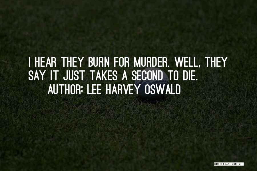 Lee Harvey Oswald Quotes: I Hear They Burn For Murder. Well, They Say It Just Takes A Second To Die.