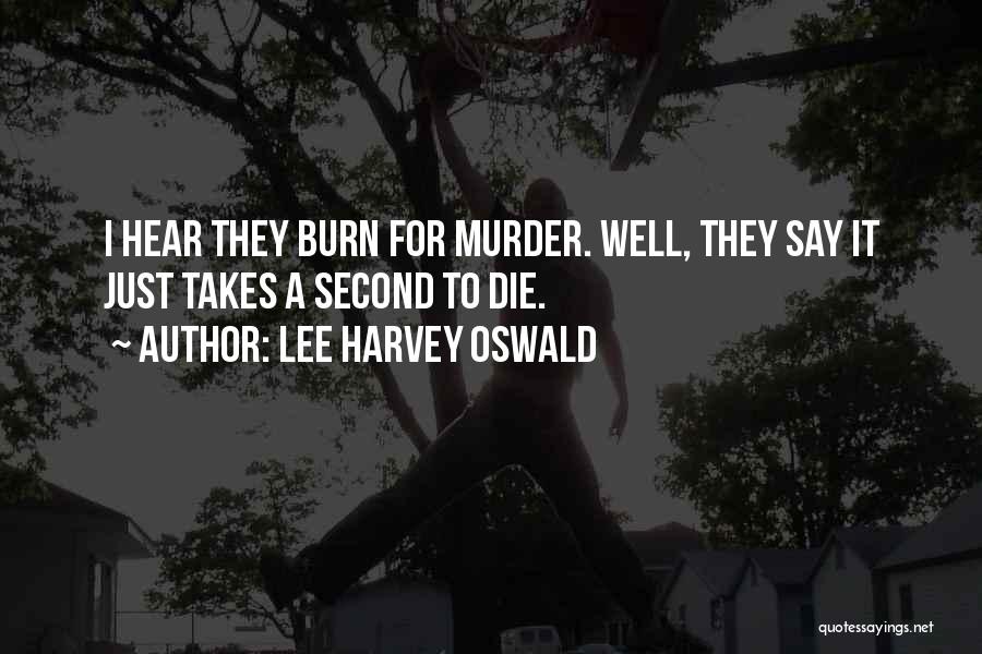 Lee Harvey Oswald Quotes: I Hear They Burn For Murder. Well, They Say It Just Takes A Second To Die.