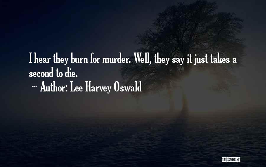 Lee Harvey Oswald Quotes: I Hear They Burn For Murder. Well, They Say It Just Takes A Second To Die.