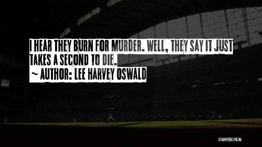 Lee Harvey Oswald Quotes: I Hear They Burn For Murder. Well, They Say It Just Takes A Second To Die.