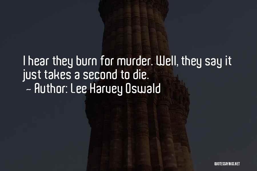 Lee Harvey Oswald Quotes: I Hear They Burn For Murder. Well, They Say It Just Takes A Second To Die.