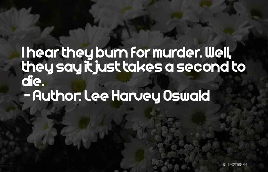 Lee Harvey Oswald Quotes: I Hear They Burn For Murder. Well, They Say It Just Takes A Second To Die.