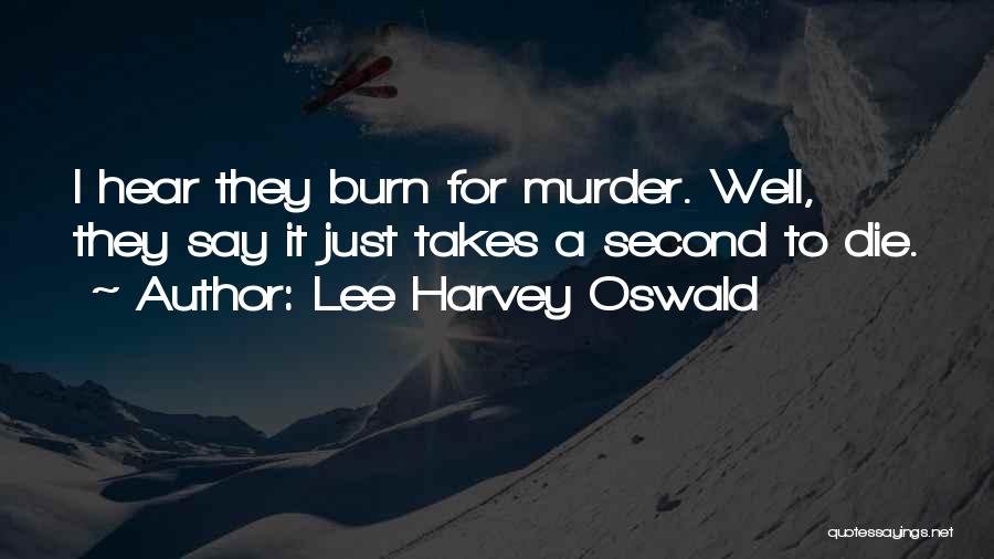 Lee Harvey Oswald Quotes: I Hear They Burn For Murder. Well, They Say It Just Takes A Second To Die.
