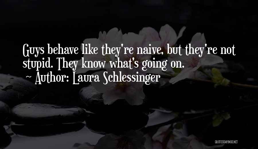 Laura Schlessinger Quotes: Guys Behave Like They're Naive, But They're Not Stupid. They Know What's Going On.