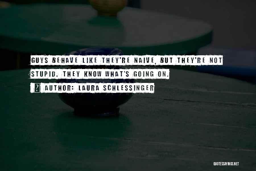 Laura Schlessinger Quotes: Guys Behave Like They're Naive, But They're Not Stupid. They Know What's Going On.