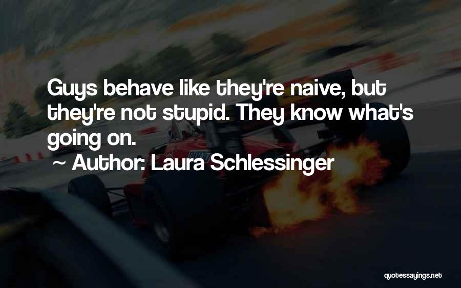 Laura Schlessinger Quotes: Guys Behave Like They're Naive, But They're Not Stupid. They Know What's Going On.