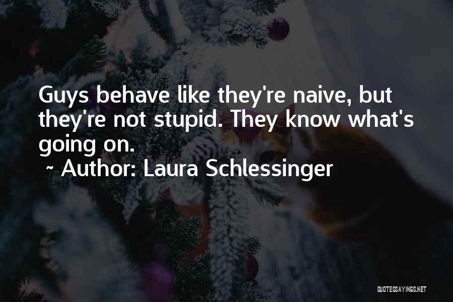 Laura Schlessinger Quotes: Guys Behave Like They're Naive, But They're Not Stupid. They Know What's Going On.